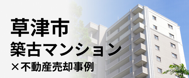 【草津市編】「築古マンションの売却」事例3