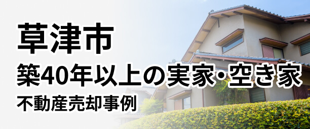 【草津市編】「築40年以上の実家・空き家（一戸建て）の相続・売却に関する悩みを解決」した事例